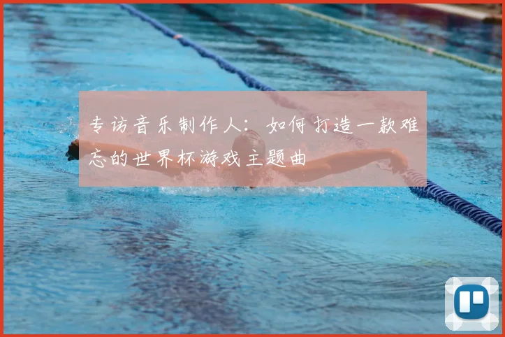 专访音乐制作人:如何打造一款难忘的世界杯游戏主题曲