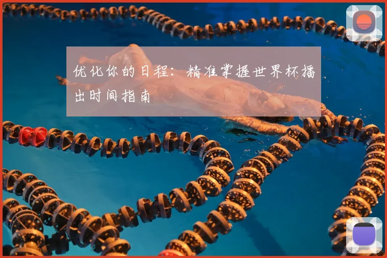 优化你的日程：精准掌握世界杯播出时间指南