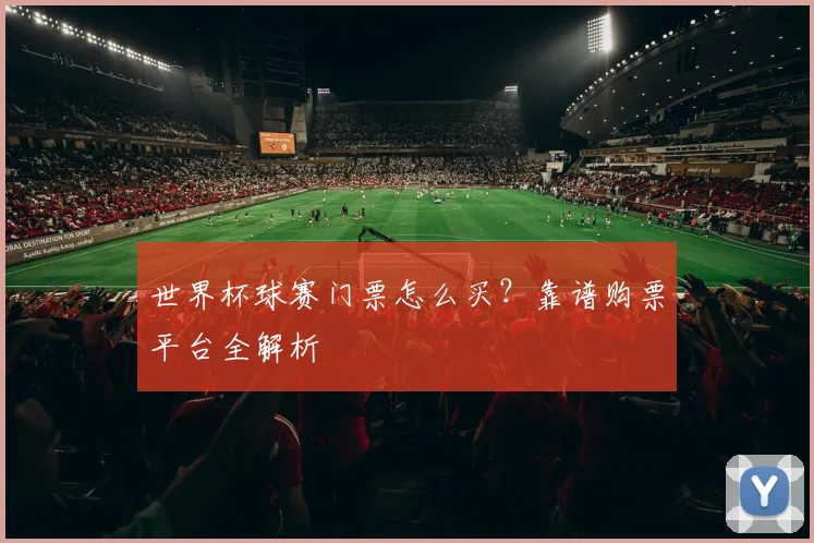 世界杯球赛门票怎么买?靠谱购票平台全解析