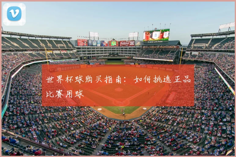 世界杯球购买指南：如何挑选正品比赛用球