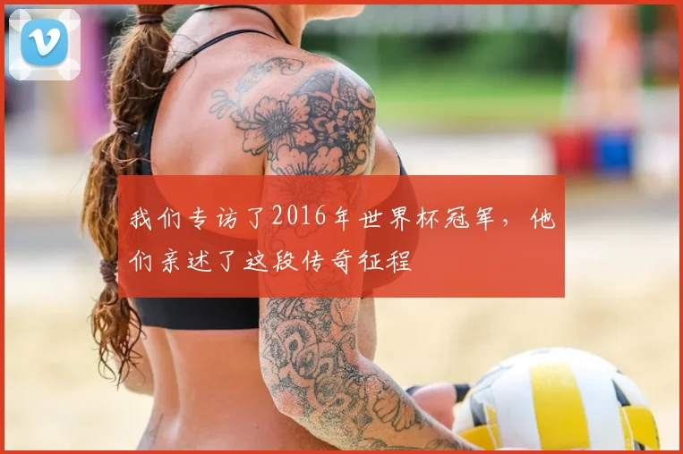 我们专访了2016年世界杯冠军，他们亲述了这段传奇征程