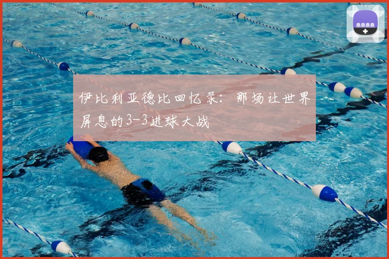 伊比利亚德比回忆录：那场让世界屏息的3-3进球大战