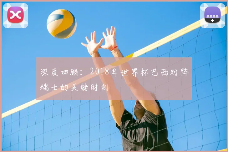 深度回顾：2018年世界杯巴西对阵瑞士的关键时刻