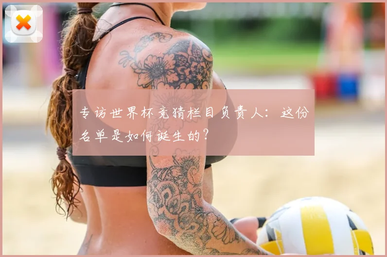 专访世界杯竞猜栏目负责人:这份名单是如何诞生的?