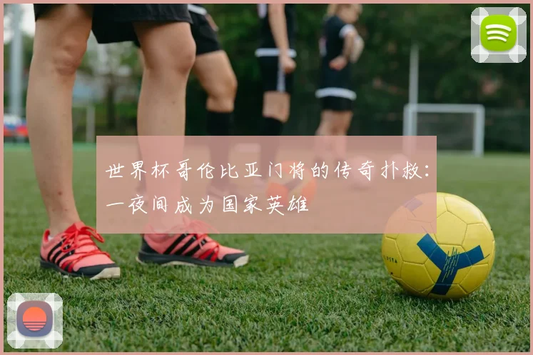 世界杯哥伦比亚门将的传奇扑救：一夜间成为国家英雄