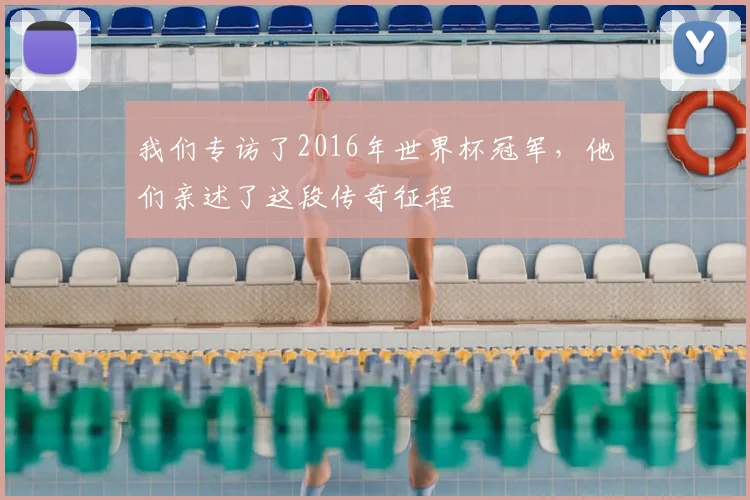 我们专访了2016年世界杯冠军,他们亲述了这段传奇征程