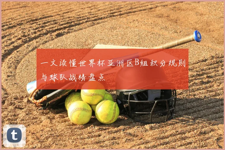 一文读懂世界杯亚洲区B组积分规则与球队战绩盘点