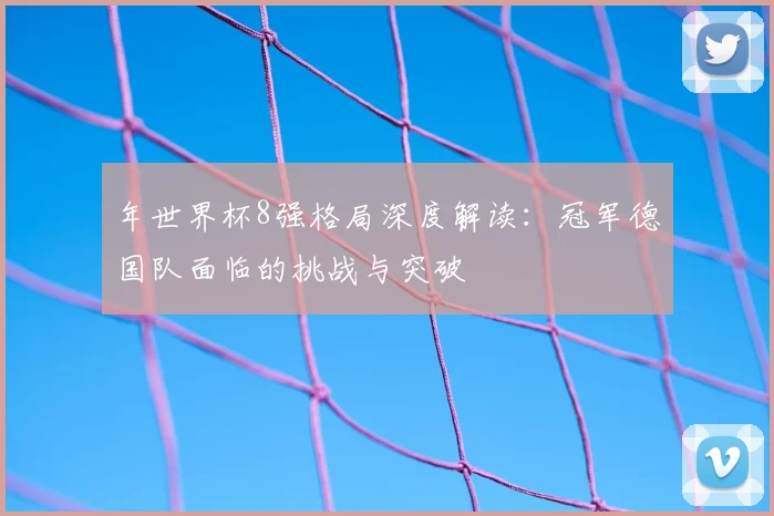 年世界杯8强格局深度解读:冠军德国队面临的挑战与突破