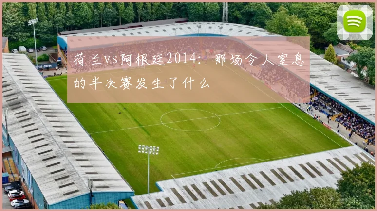 荷兰vs阿根廷2014：那场令人窒息的半决赛发生了什么