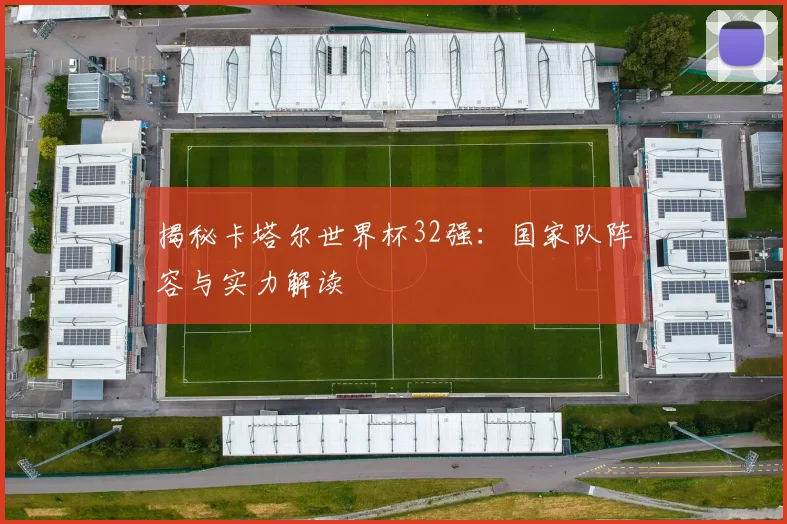 揭秘卡塔尔世界杯32强：国家队阵容与实力解读