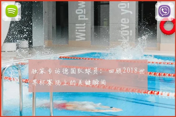 独家专访德国队球员：回顾2018世界杯赛场上的关键瞬间