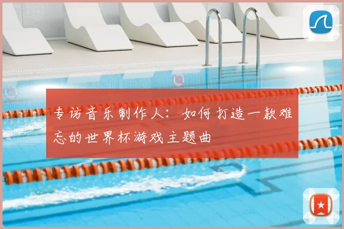专访音乐制作人：如何打造一款难忘的世界杯游戏主题曲
