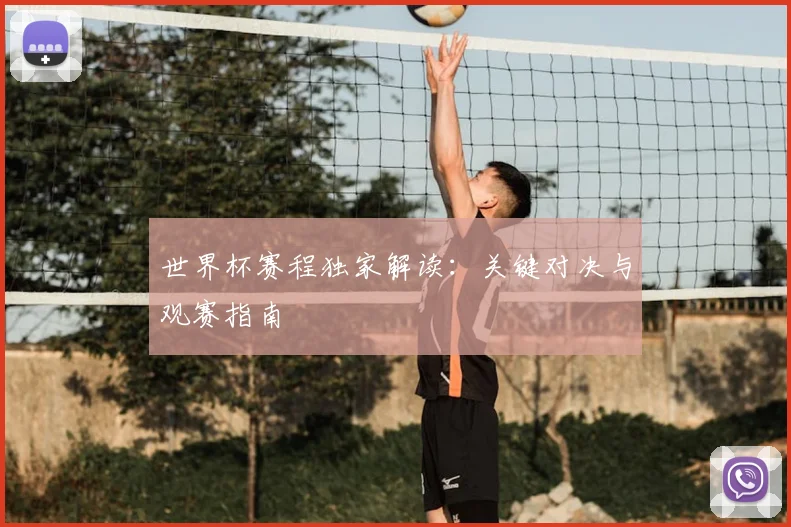 世界杯赛程独家解读：关键对决与观赛指南