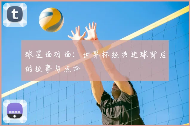 球星面对面：世界杯经典进球背后的故事与点评