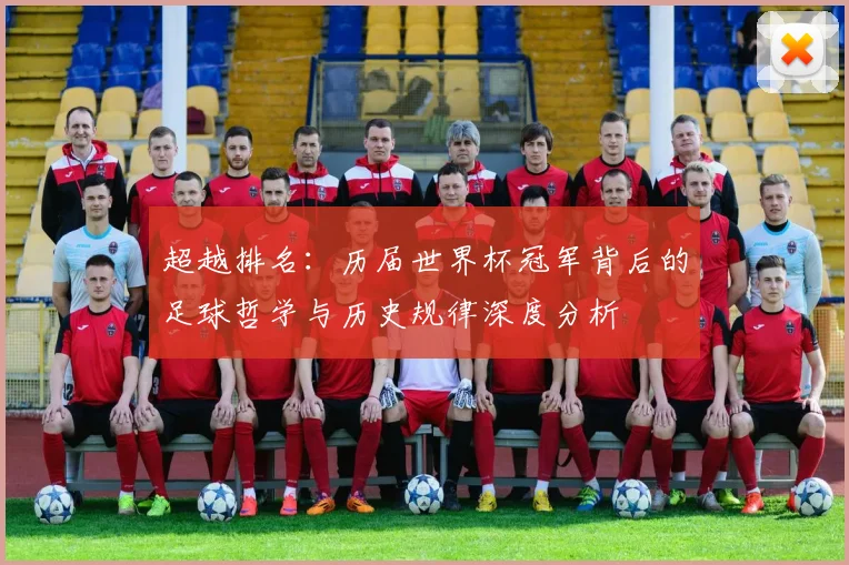超越排名：历届世界杯冠军背后的足球哲学与历史规律深度分析