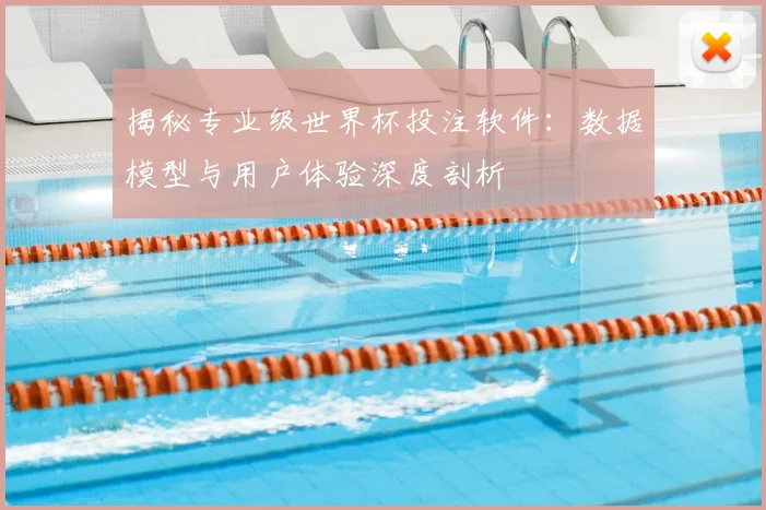 揭秘专业级世界杯投注软件:数据模型与用户体验深度剖析