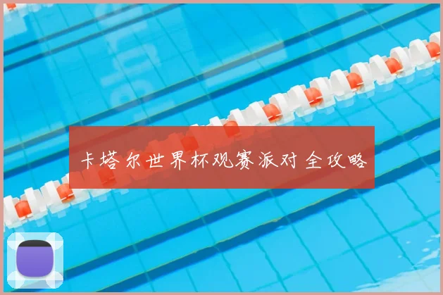 卡塔尔世界杯观赛派对全攻略