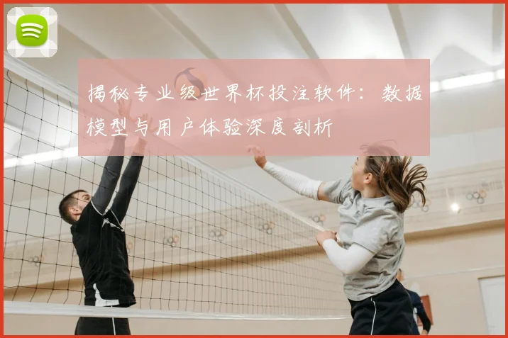 揭秘专业级世界杯投注软件：数据模型与用户体验深度剖析