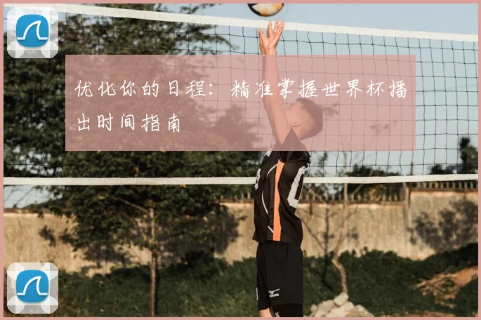 优化你的日程:精准掌握世界杯播出时间指南