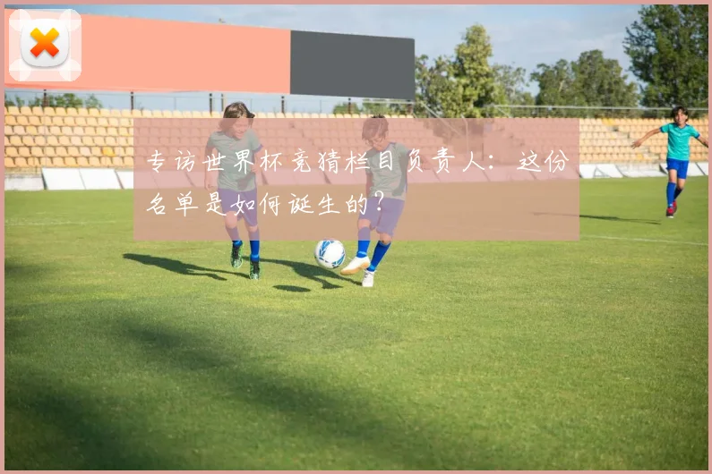 专访世界杯竞猜栏目负责人：这份名单是如何诞生的？