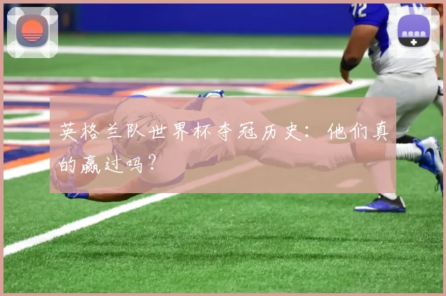 英格兰队世界杯夺冠历史：他们真的赢过吗？