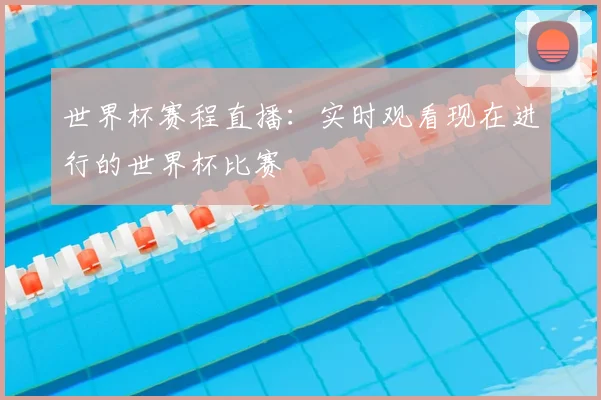 世界杯赛程直播：实时观看现在进行的世界杯比赛