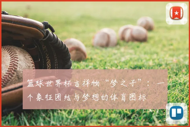 篮球世界杯吉祥物“梦之子”：一个象征团结与梦想的体育图标