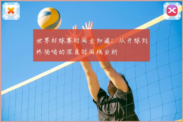 世界杯球赛时间全知道:从开球到终场哨的深度时间线分析
