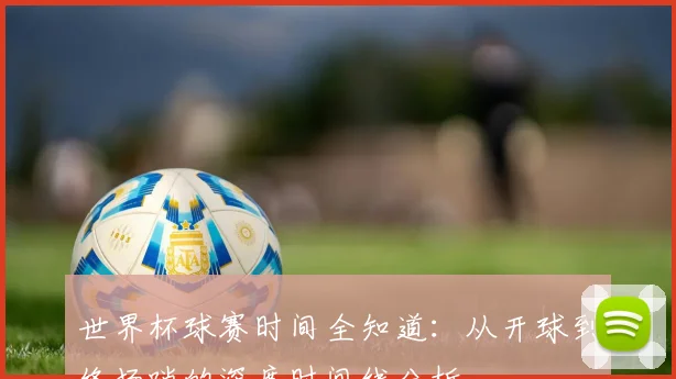 世界杯球赛时间全知道:从开球到终场哨的深度时间线分析