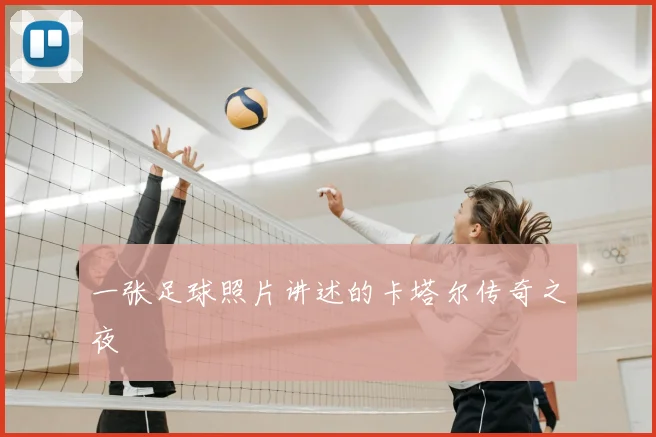 一张足球照片讲述的卡塔尔传奇之夜