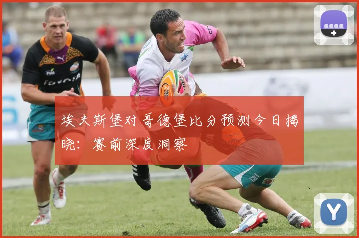 埃夫斯堡对哥德堡比分预测今日揭晓：赛前深度洞察