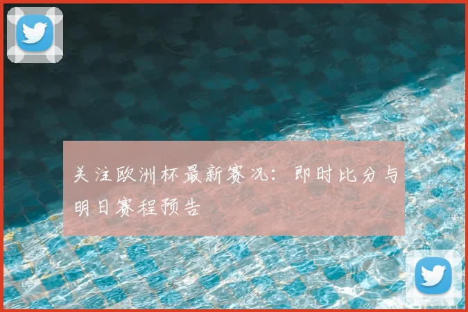 关注欧洲杯最新赛况：即时比分与明日赛程预告
