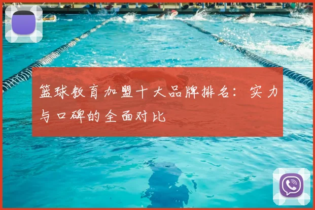 篮球教育加盟十大品牌排名：实力与口碑的全面对比
