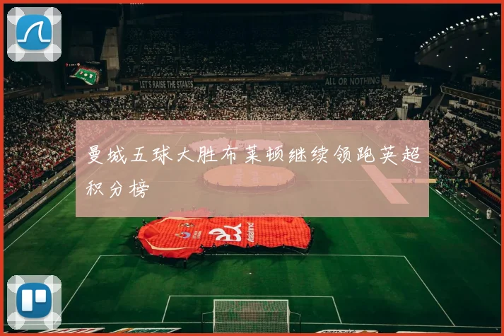 曼城五球大胜布莱顿继续领跑英超积分榜