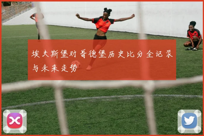 埃夫斯堡对哥德堡历史比分全记录与未来走势