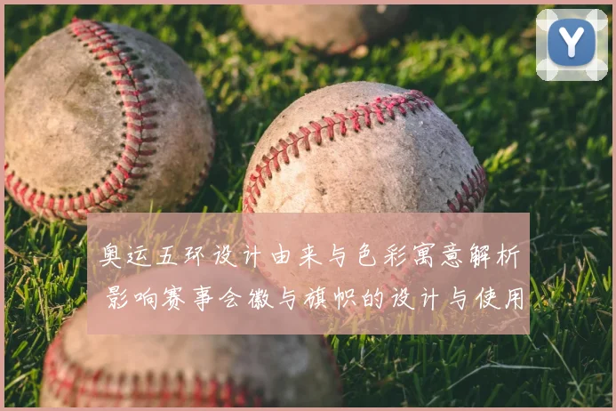 奥运五环设计由来与色彩寓意解析 影响赛事会徽与旗帜的设计与使用规范