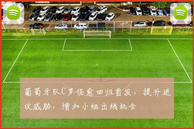 葡萄牙队C罗伤愈回归首发，提升进攻威胁，增加小组出线机会