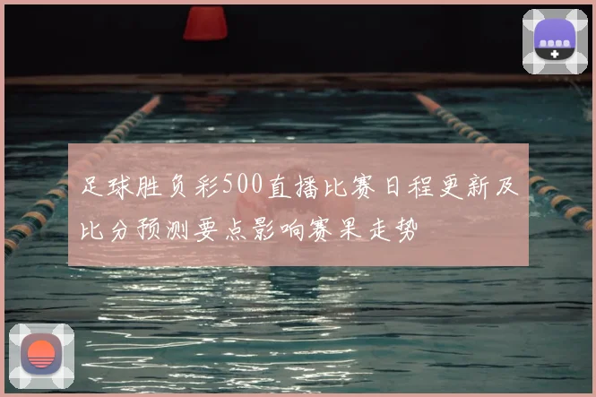 足球胜负彩500直播比赛日程更新及比分预测要点影响赛果走势